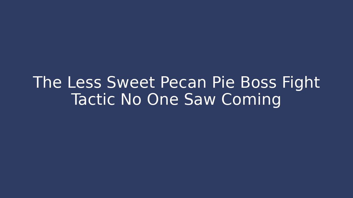 The Less Sweet Pecan Pie Boss Fight Tactic No One Saw Coming