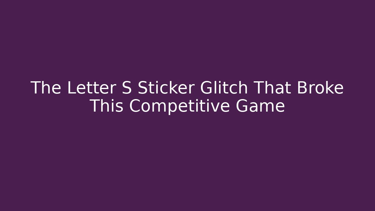 The Letter S Sticker Glitch That Broke This Competitive Game
