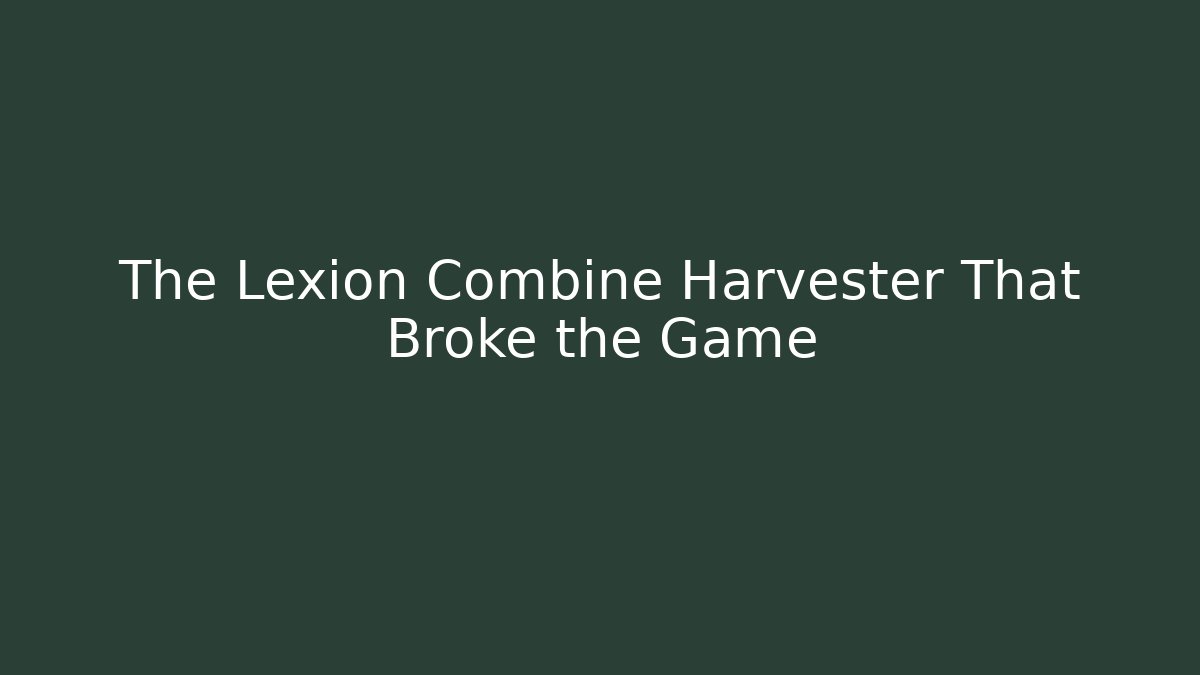 The Lexion Combine Harvester That Broke the Game