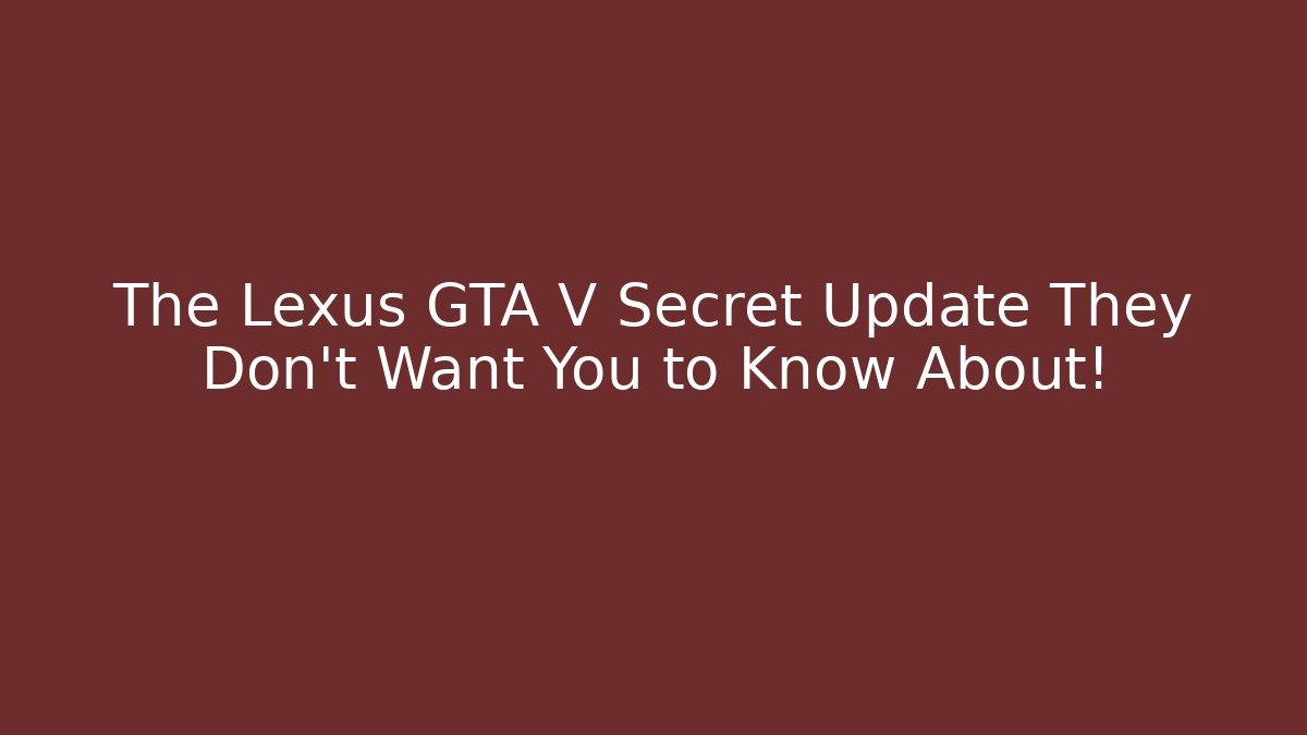 The Lexus GTA V Secret Update They Don’t Want You to Know About!