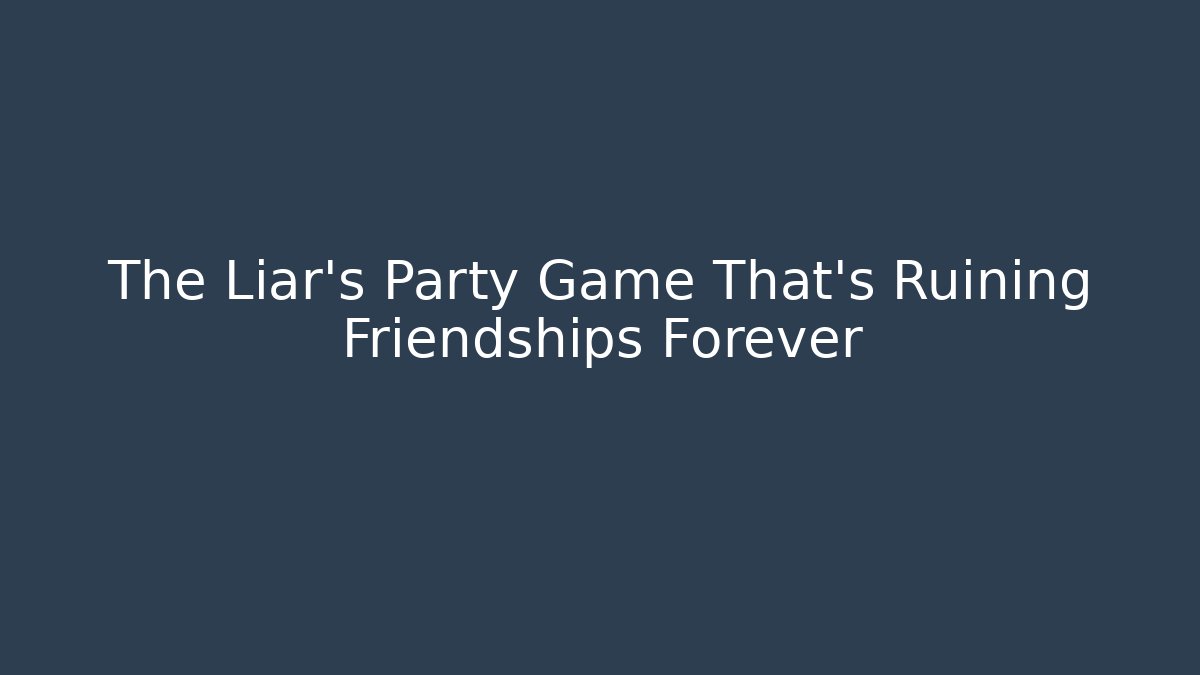The Liar’s Party Game That’s Ruining Friendships Forever