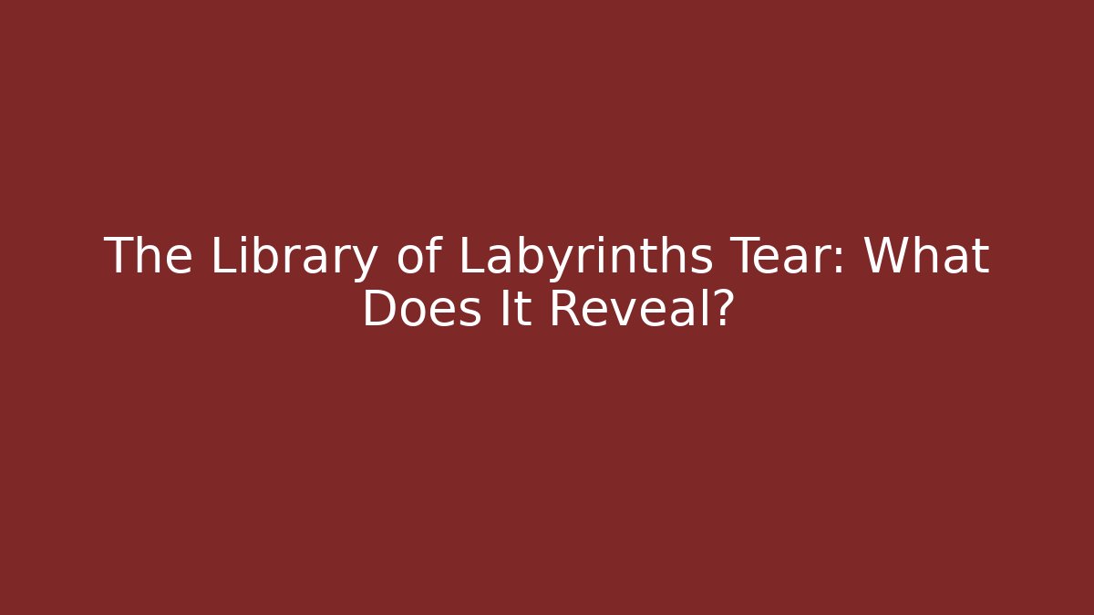 The Library of Labyrinths Tear: What Does It Reveal?