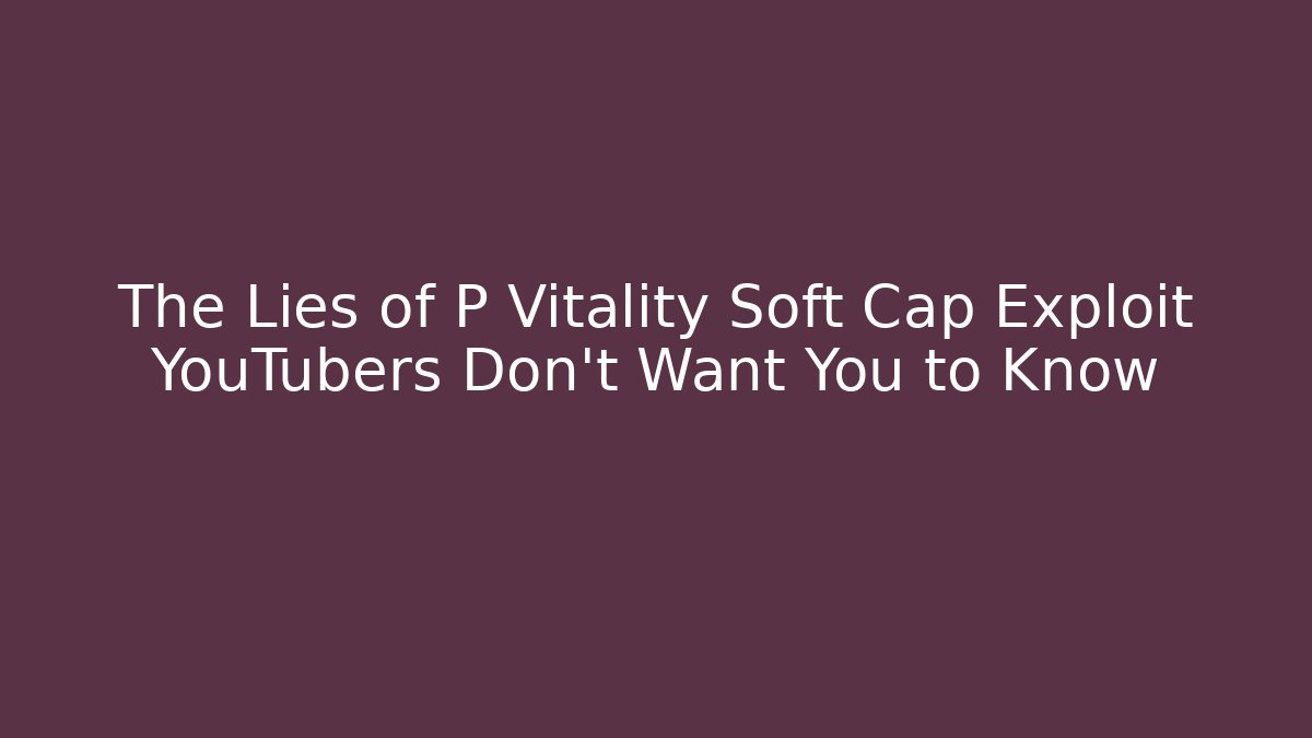The Lies of P Vitality Soft Cap Exploit YouTubers Don't Want You to Know