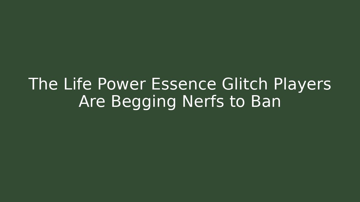 The Life Power Essence Glitch Players Are Begging Nerfs to Ban