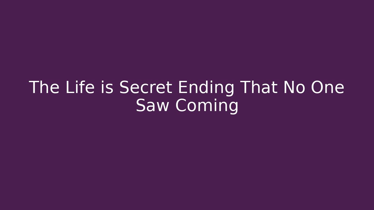The Life is Secret Ending That No One Saw Coming