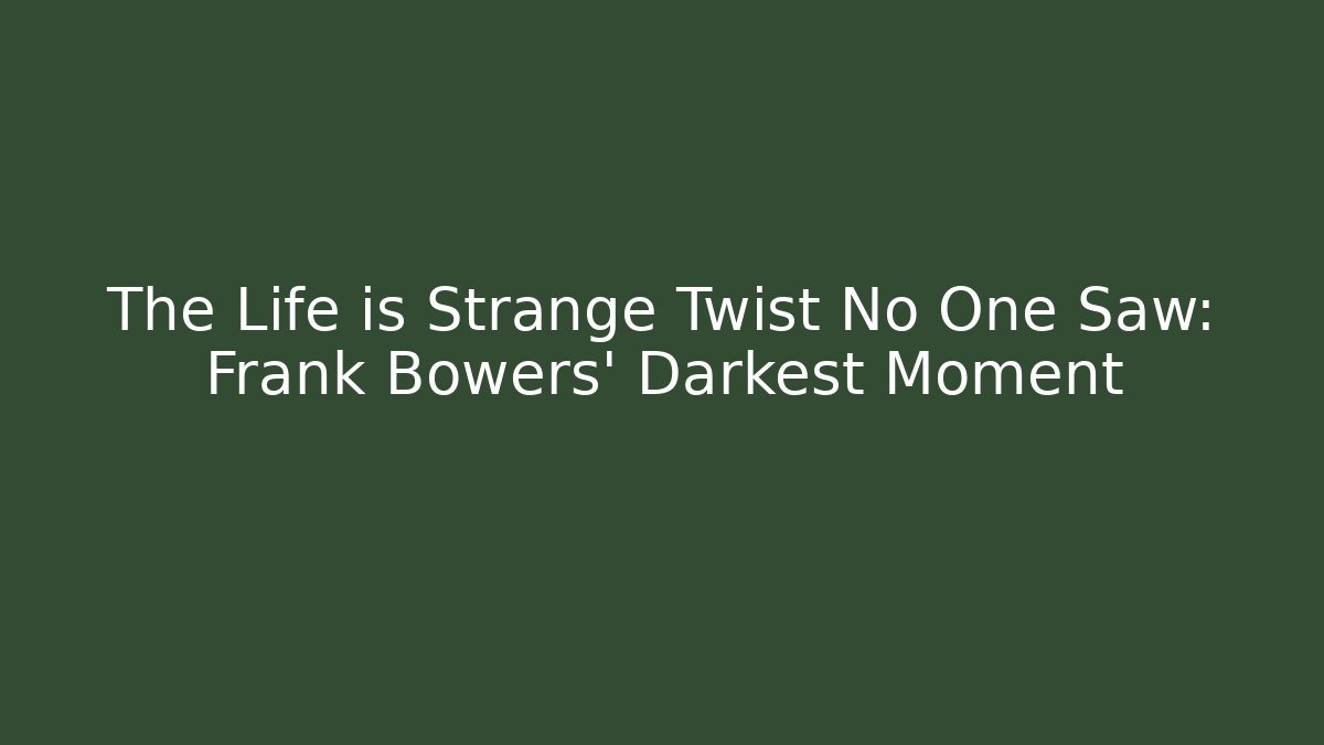 The Life is Strange Twist No One Saw: Frank Bowers' Darkest Moment
