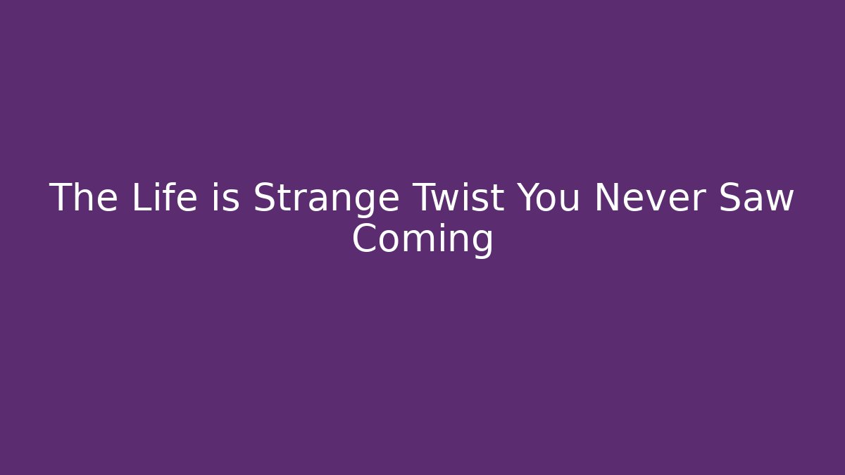 The Life is Strange Twist You Never Saw Coming