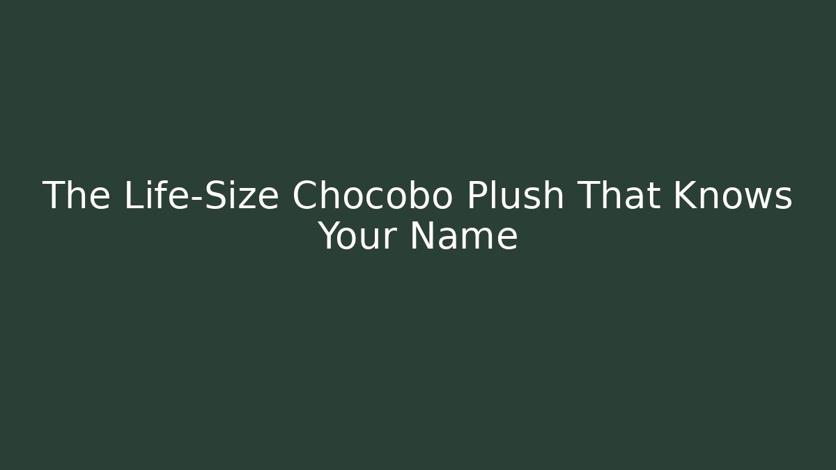 The Life-Size Chocobo Plush That Knows Your Name