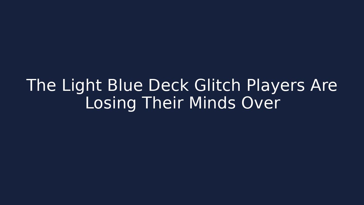 The Light Blue Deck Glitch Players Are Losing Their Minds Over