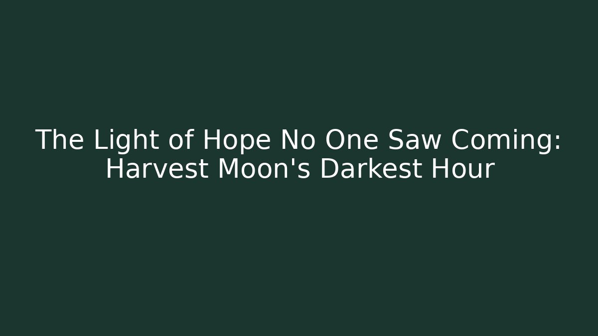 The Light of Hope No One Saw Coming: Harvest Moon’s Darkest Hour