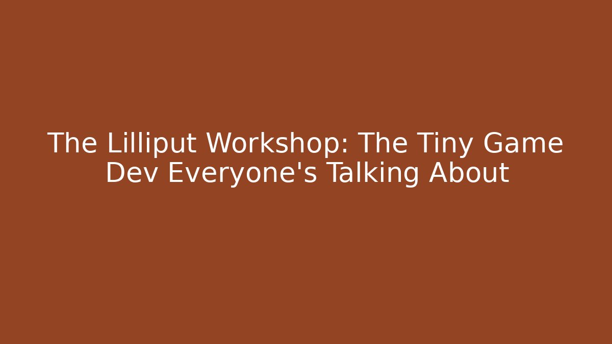 The Lilliput Workshop: The Tiny Game Dev Everyone's Talking About