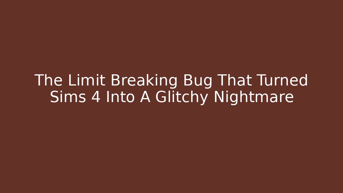 The Limit Breaking Bug That Turned Sims 4 Into A Glitchy Nightmare