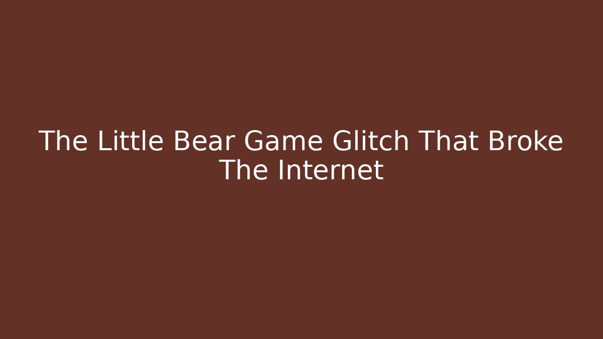 The Little Bear Game Glitch That Broke The Internet