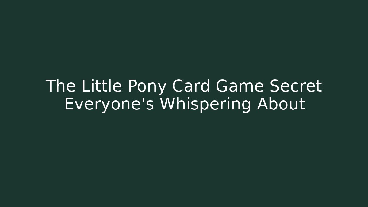 The Little Pony Card Game Secret Everyone's Whispering About