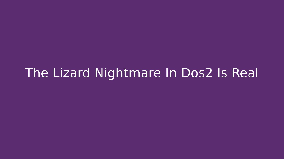 The Lizard Nightmare In Dos2 Is Real - Create More Assets