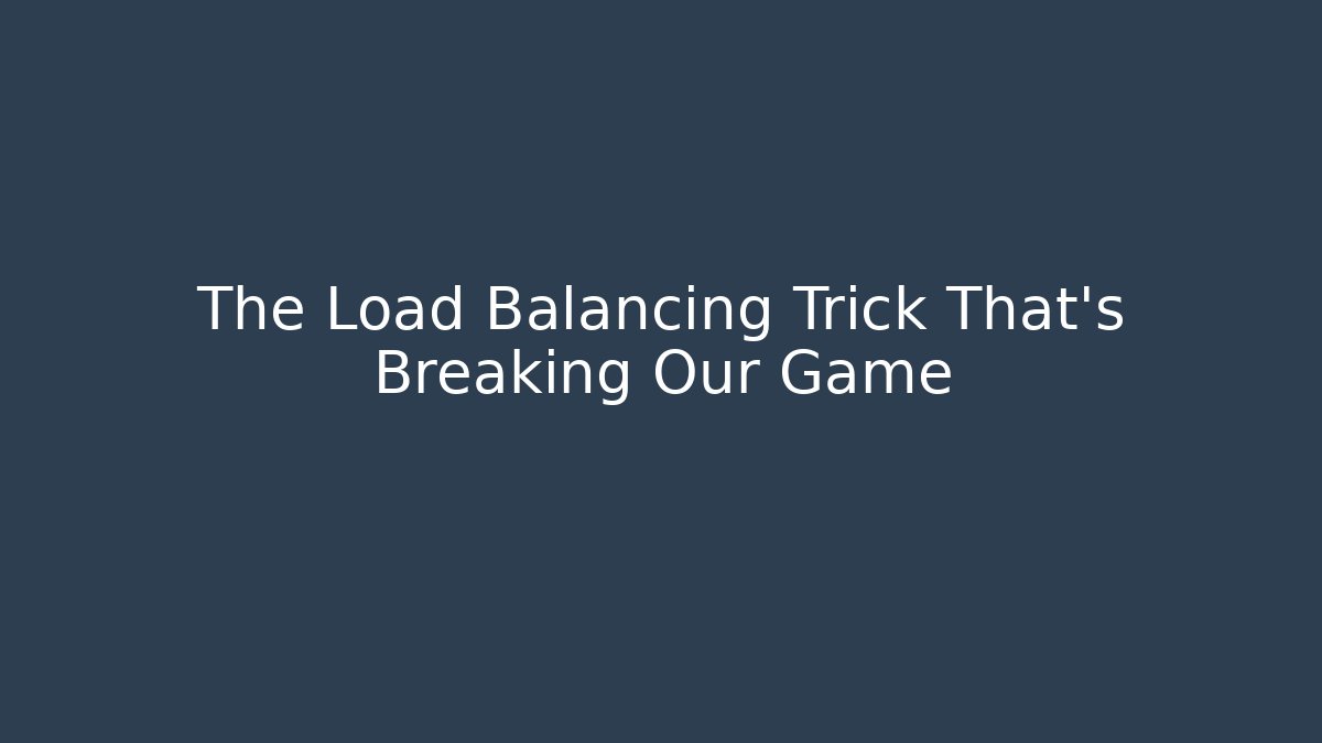 The Load Balancing Trick That's Breaking Our Game