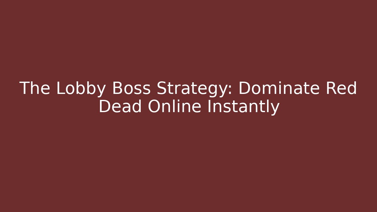 The Lobby Boss Strategy: Dominate Red Dead Online Instantly