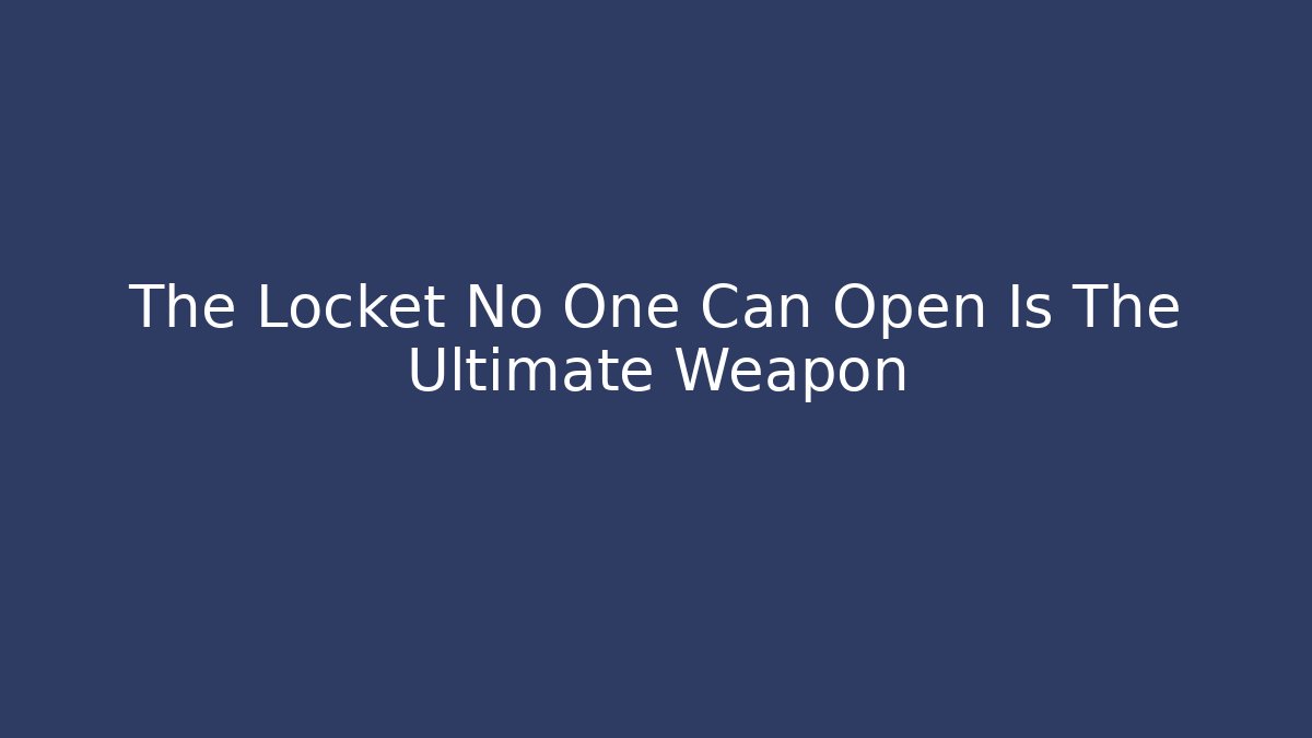 The Locket No One Can Open Is The Ultimate Weapon