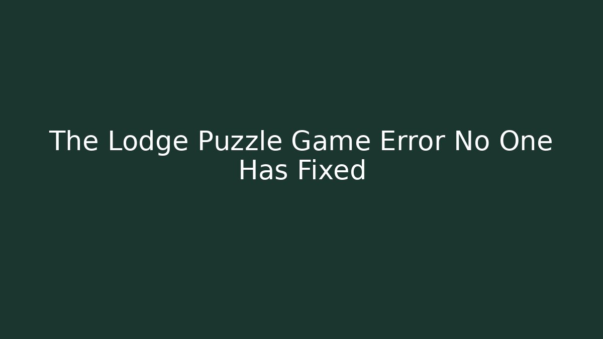 The Lodge Puzzle Game Error No One Has Fixed