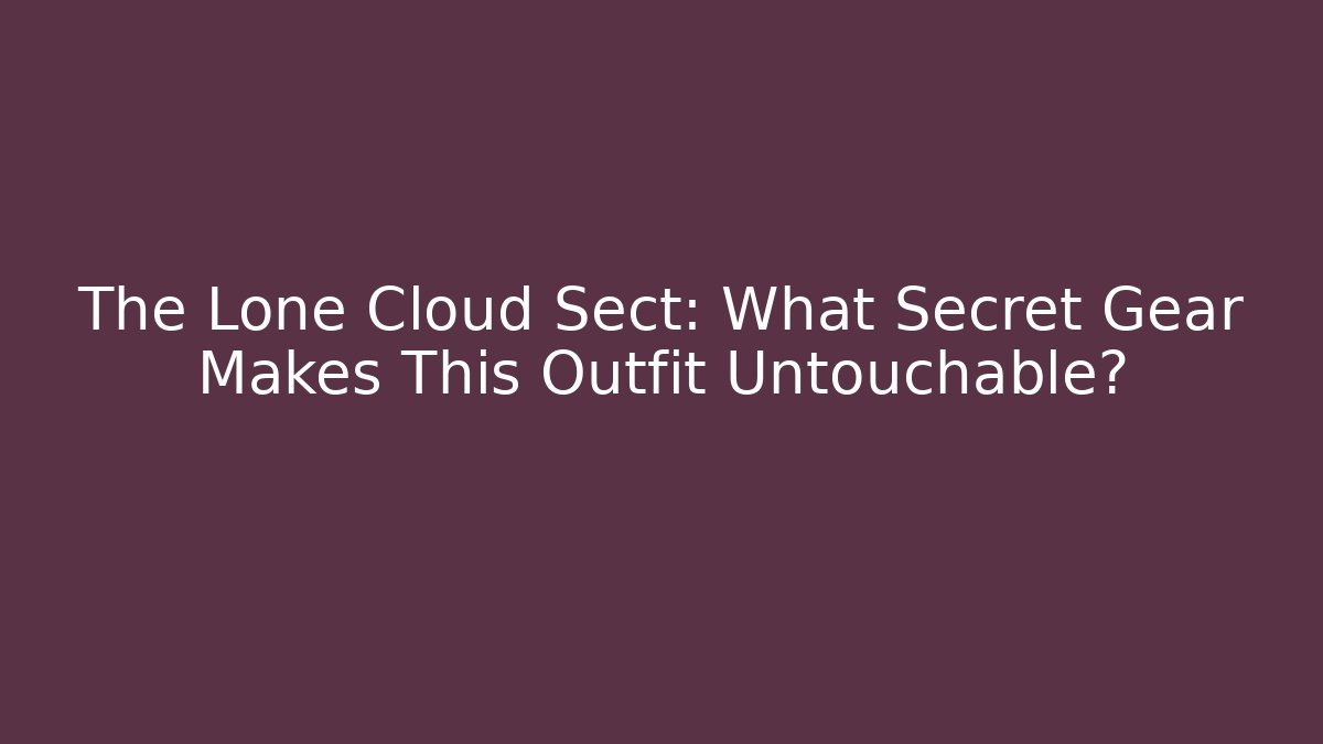 The Lone Cloud Sect: What Secret Gear Makes This Outfit Untouchable?