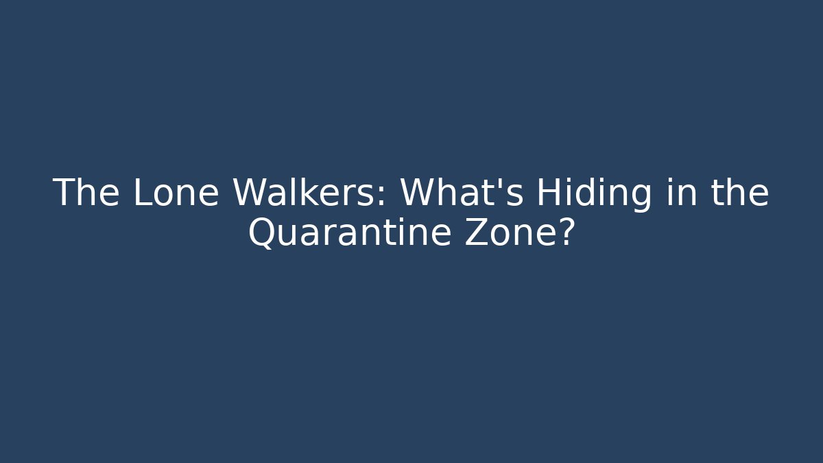 The Lone Walkers: What's Hiding in the Quarantine Zone?