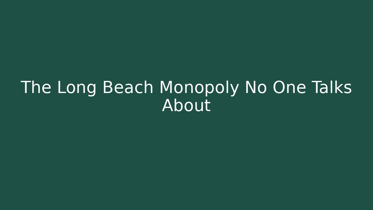 The Long Beach Monopoly No One Talks About