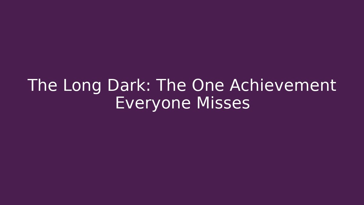 The Long Dark: The One Achievement Everyone Misses