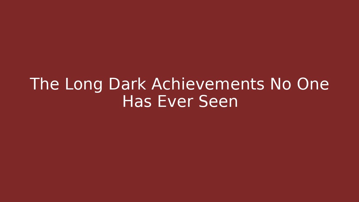 The Long Dark Achievements No One Has Ever Seen - Create More Assets