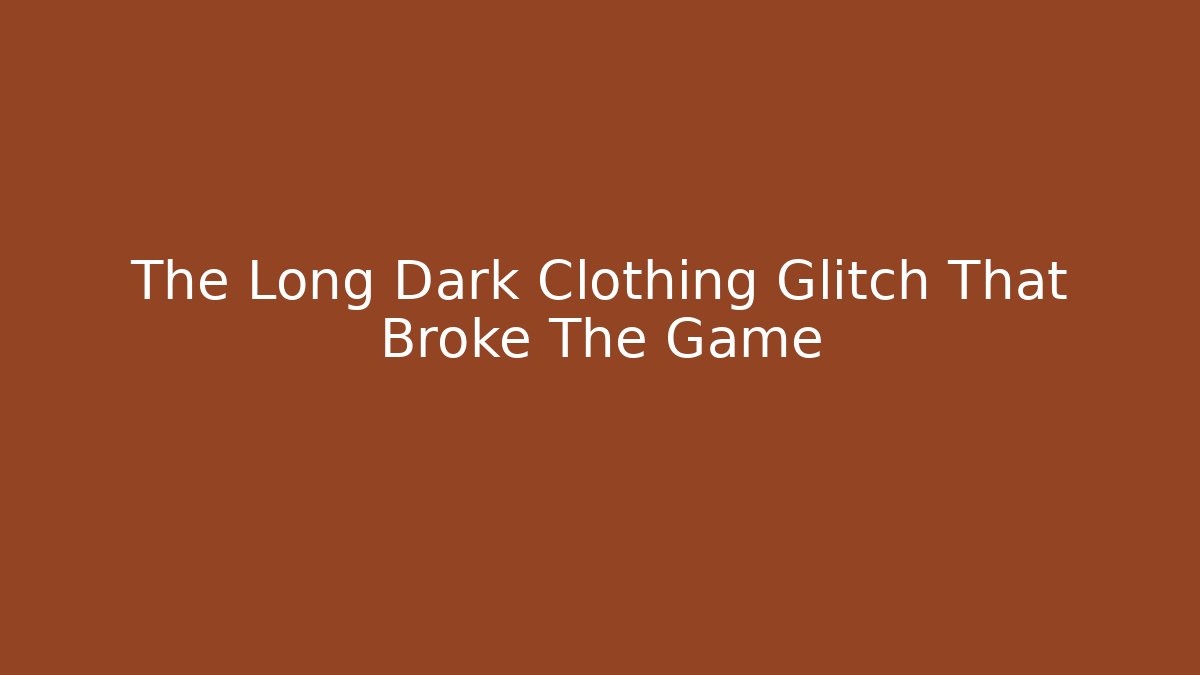 The Long Dark Clothing Glitch That Broke The Game