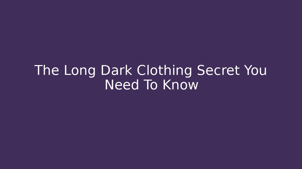 The Long Dark Clothing Secret You Need To Know