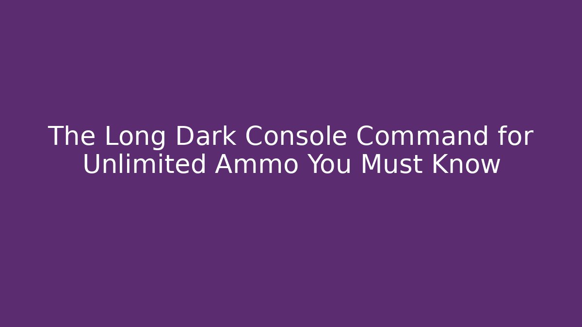 The Long Dark Console Command for Unlimited Ammo You Must Know