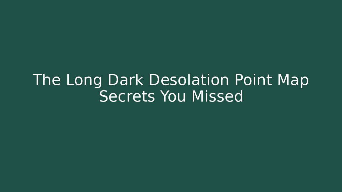 The Long Dark Desolation Point Map Secrets You Missed - Create More Assets