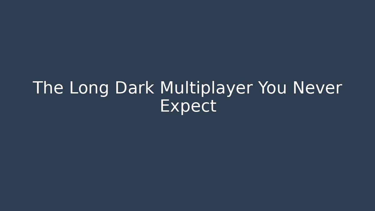 The Long Dark Multiplayer You Never Expect