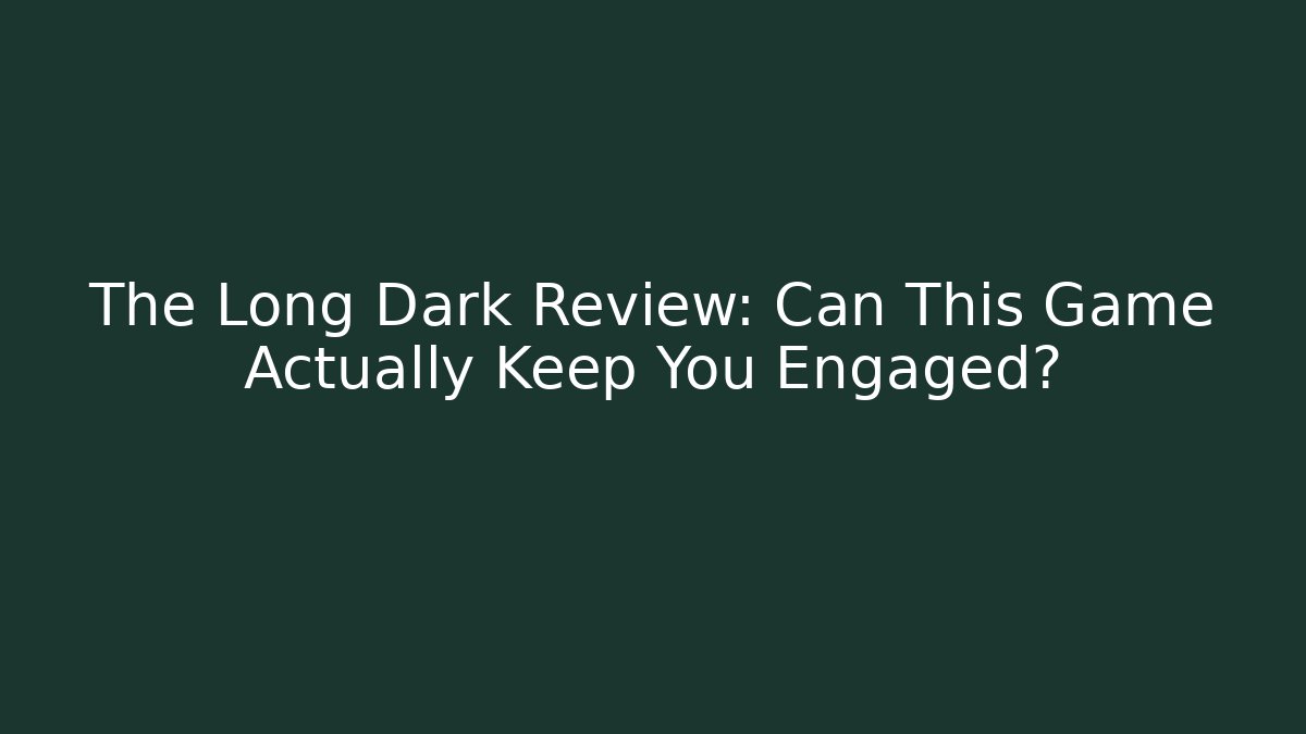 The Long Dark Review: Can This Game Actually Keep You Engaged?