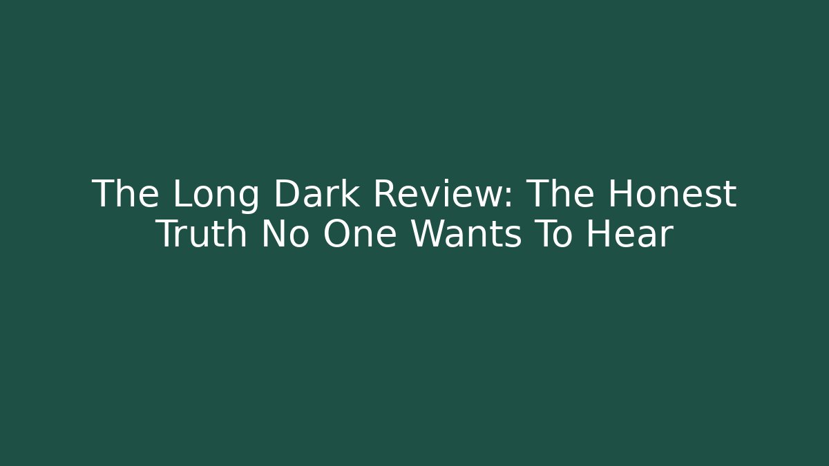 The Long Dark Review: The Honest Truth No One Wants To Hear