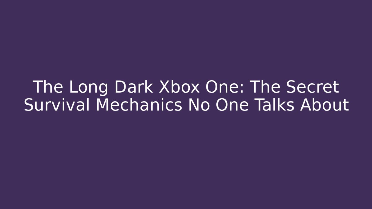The Long Dark Xbox One: The Secret Survival Mechanics No One Talks About