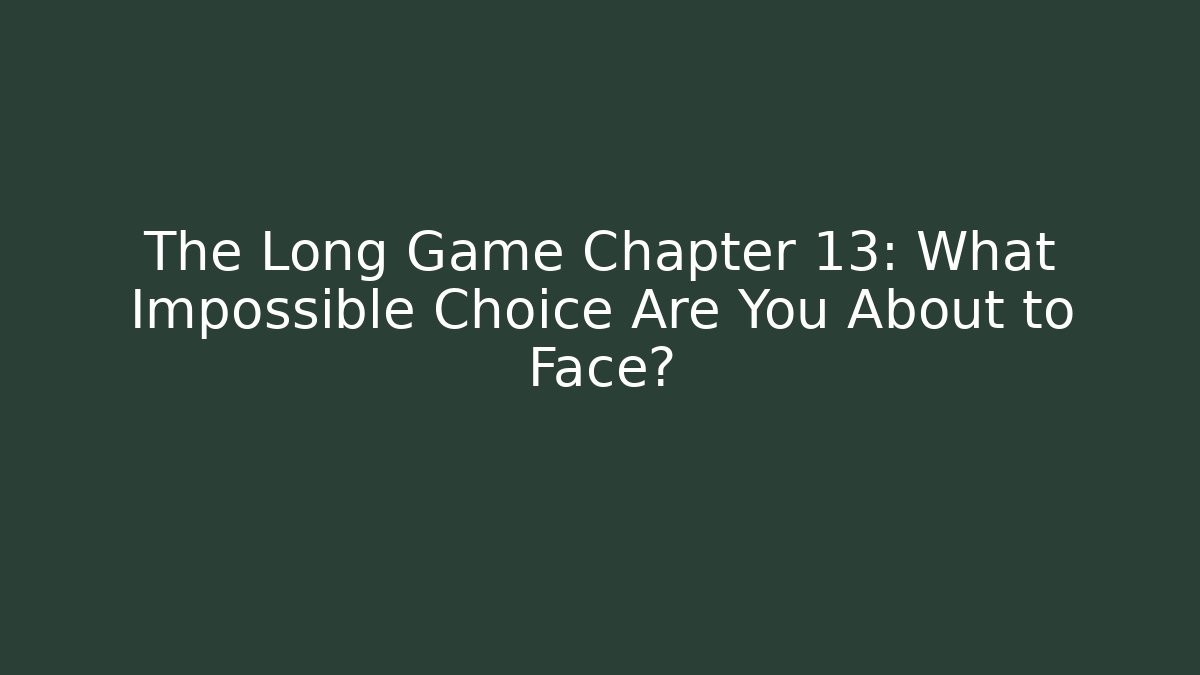 The Long Game Chapter 13: What Impossible Choice Are You About to Face?