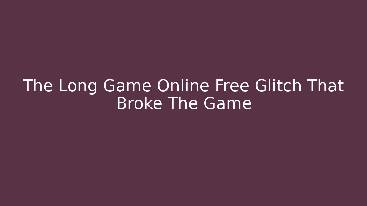 The Long Game Online Free Glitch That Broke The Game