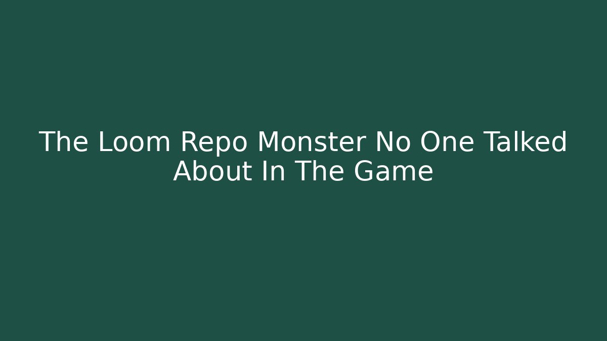 The Loom Repo Monster No One Talked About In The Game