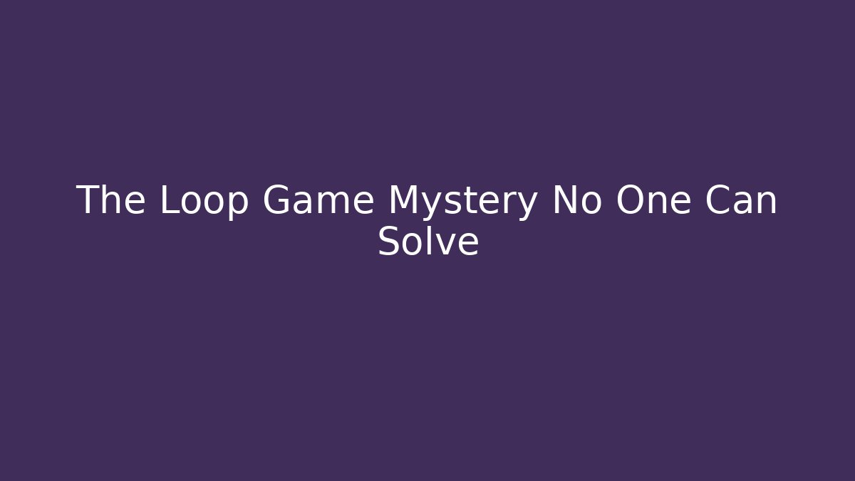 The Loop Game Mystery No One Can Solve