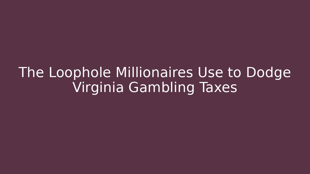 The Loophole Millionaires Use to Dodge Virginia Gambling Taxes