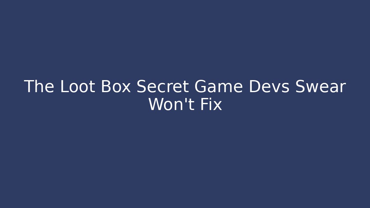 The Loot Box Secret Game Devs Swear Won't Fix