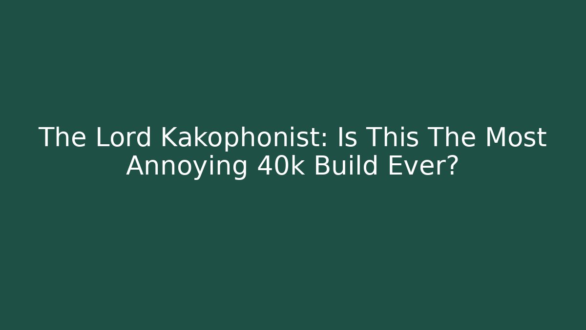 The Lord Kakophonist: Is This The Most Annoying 40k Build Ever?