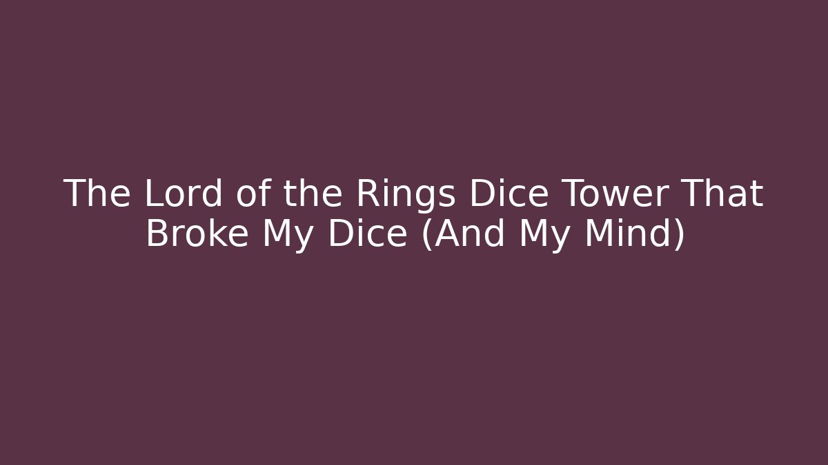 The Lord of the Rings Dice Tower That Broke My Dice (And My Mind)