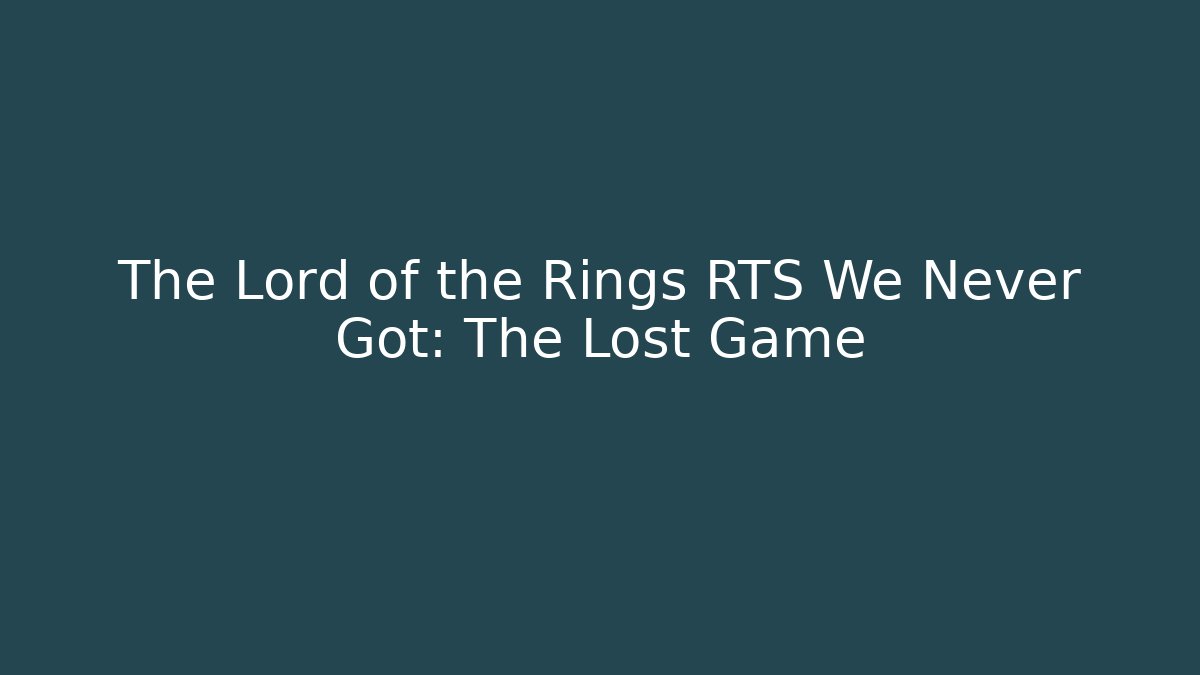 The Lord of the Rings RTS We Never Got: The Lost Game