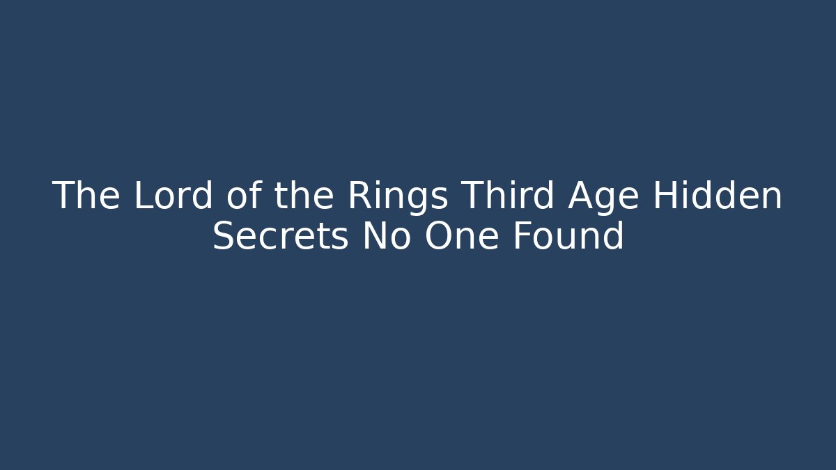 The Lord of the Rings Third Age Hidden Secrets No One Found
