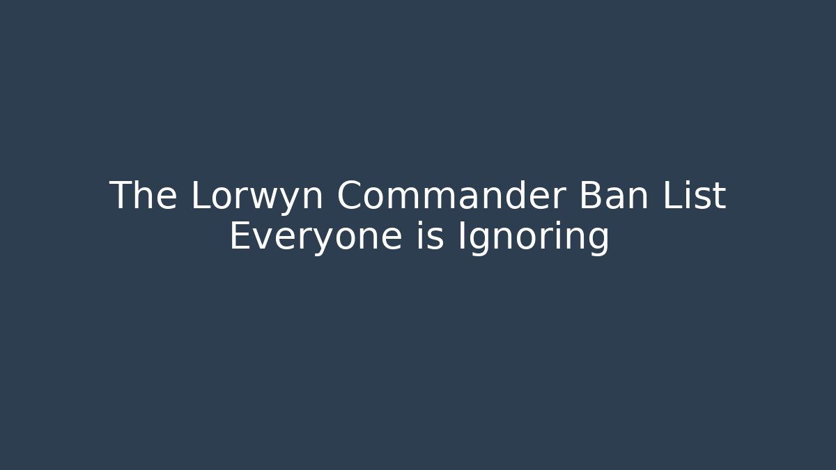 The Lorwyn Commander Ban List Everyone is Ignoring