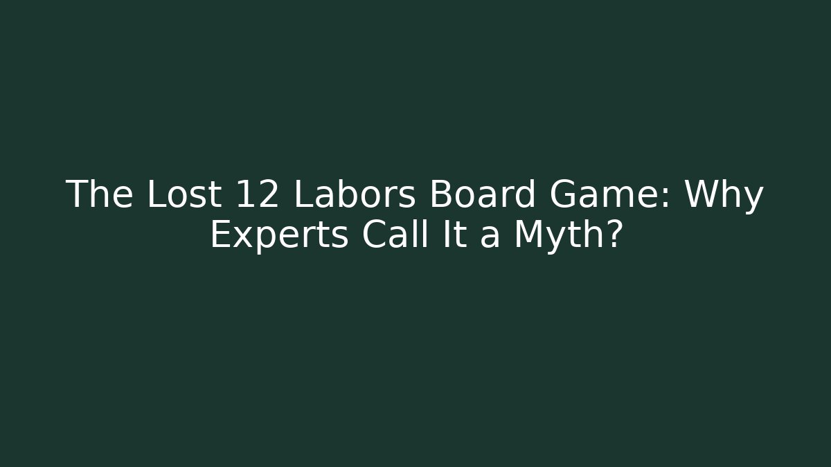 The Lost 12 Labors Board Game: Why Experts Call It a Myth?