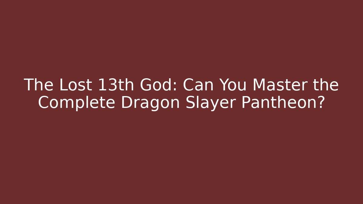 The Lost 13th God: Can You Master the Complete Dragon Slayer Pantheon?