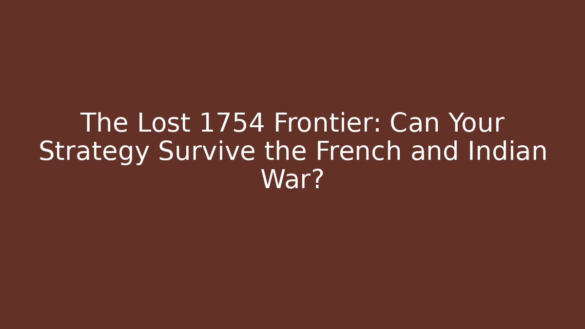 The Lost 1754 Frontier: Can Your Strategy Survive the French and Indian War?